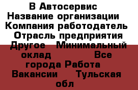 В Автосервис › Название организации ­ Компания-работодатель › Отрасль предприятия ­ Другое › Минимальный оклад ­ 40 000 - Все города Работа » Вакансии   . Тульская обл.